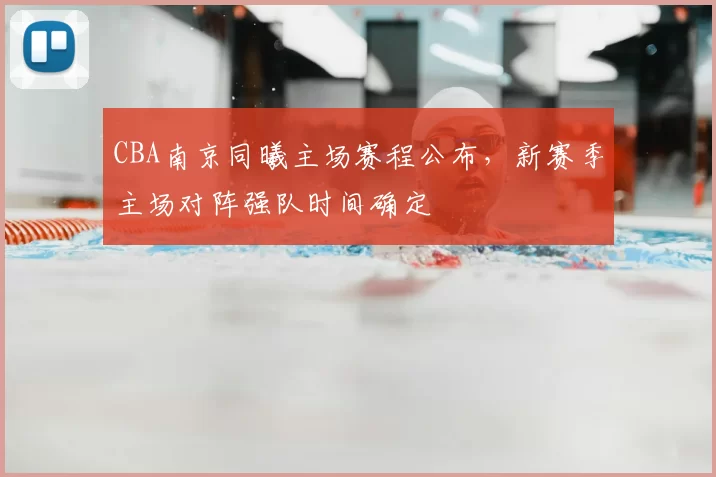 CBA南京同曦主场赛程公布，新赛季主场对阵强队时间确定