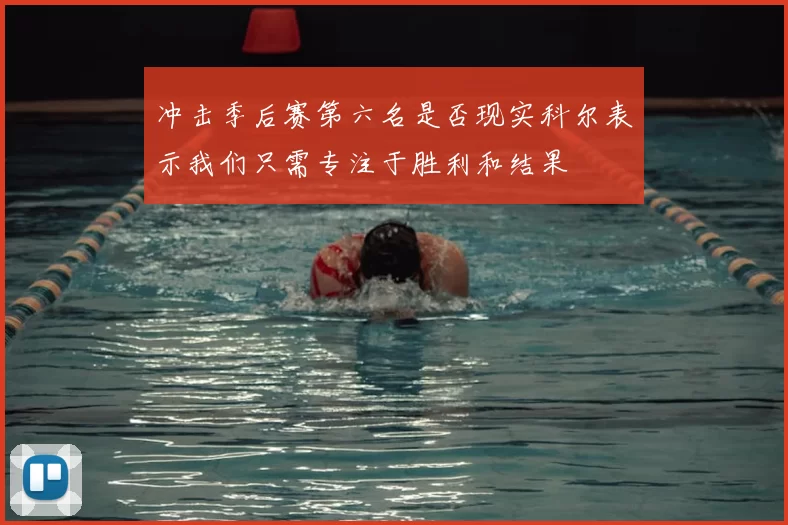 冲击季后赛第六名是否现实科尔表示我们只需专注于胜利和结果