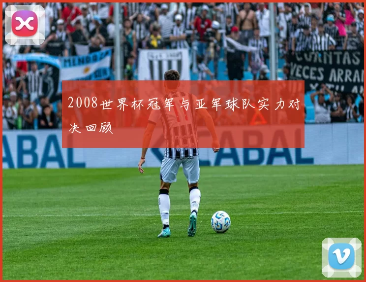 2008世界杯冠军与亚军球队实力对决回顾