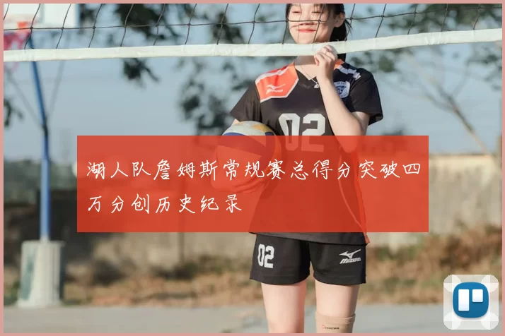 湖人队詹姆斯常规赛总得分突破四万分创历史纪录