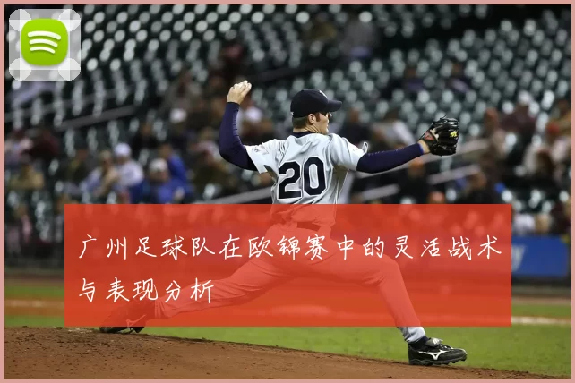 广州足球队在欧锦赛中的灵活战术与表现分析