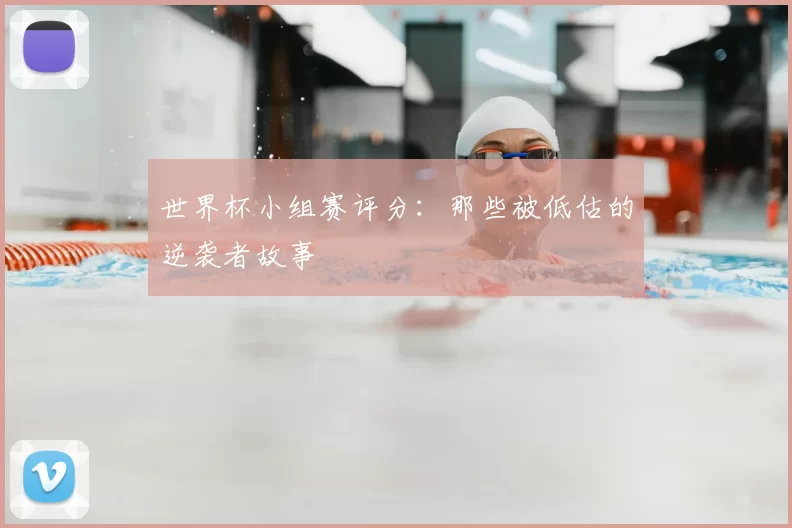 世界杯小组赛评分：那些被低估的逆袭者故事