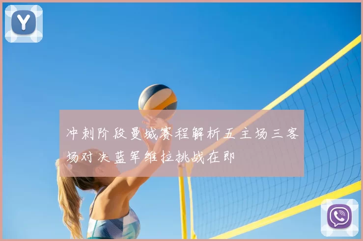 冲刺阶段曼城赛程解析五主场三客场对决蓝军维拉挑战在即