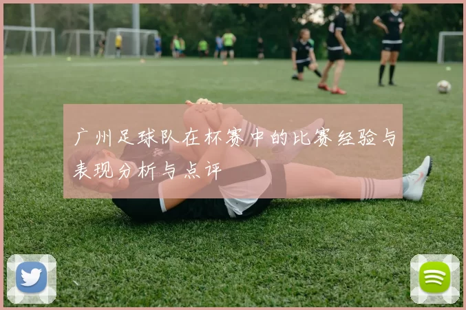 广州足球队在杯赛中的比赛经验与表现分析与点评