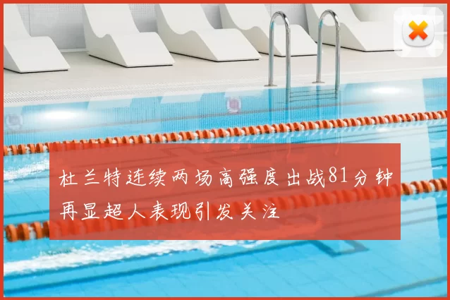 杜兰特连续两场高强度出战81分钟再显超人表现引发关注