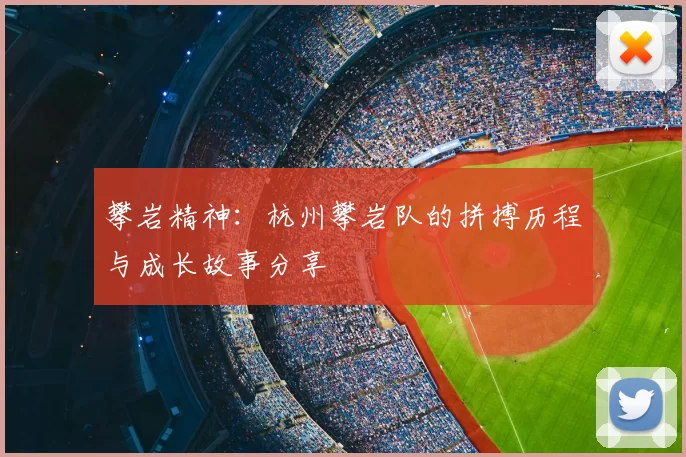 攀岩精神:杭州攀岩队的拼搏历程与成长故事分享
