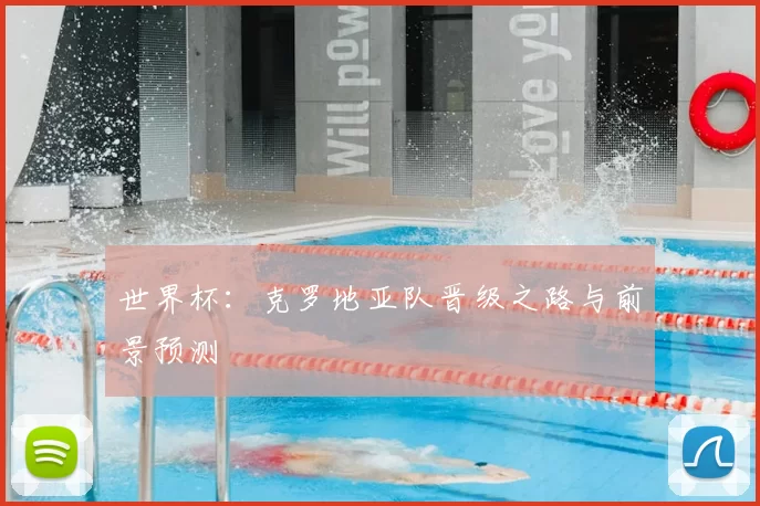 世界杯：克罗地亚队晋级之路与前景预测