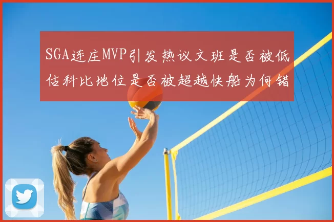 SGA连庄MVP引发热议文班是否被低估科比地位是否被超越快船为何错失良机