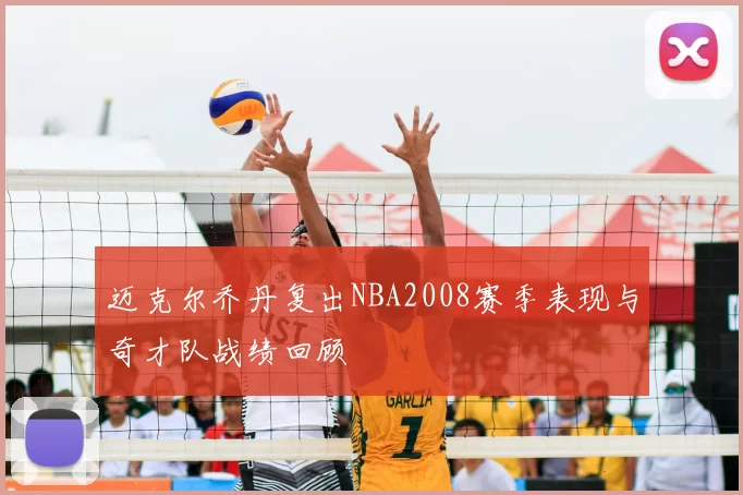 迈克尔乔丹复出NBA2008赛季表现与奇才队战绩回顾