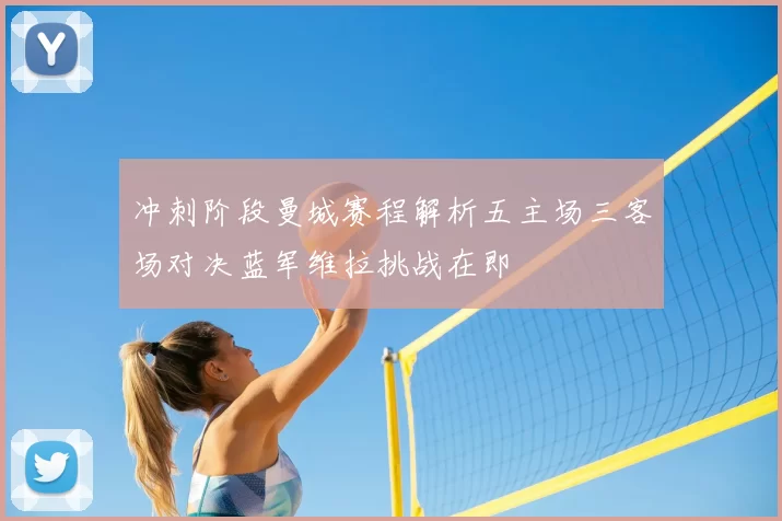冲刺阶段曼城赛程解析五主场三客场对决蓝军维拉挑战在即