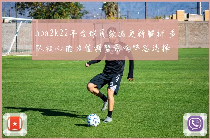 nba2k22平台球员数据更新解析 多队核心能力值调整影响阵容选择