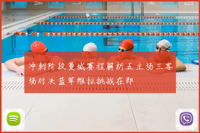 冲刺阶段曼城赛程解析五主场三客场对决蓝军维拉挑战在即