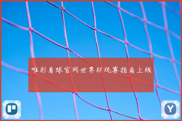 唯彩看球官网世界杯观赛指南上线