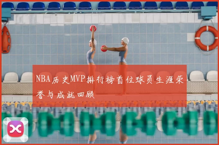 NBA历史MVP排行榜首位球员生涯荣誉与成就回顾