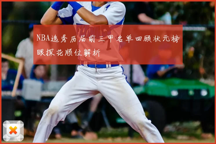 NBA选秀历届前三甲名单回顾状元榜眼探花顺位解析
