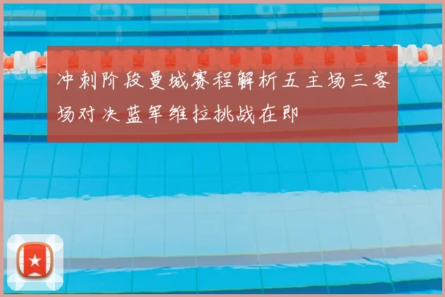 冲刺阶段曼城赛程解析五主场三客场对决蓝军维拉挑战在即