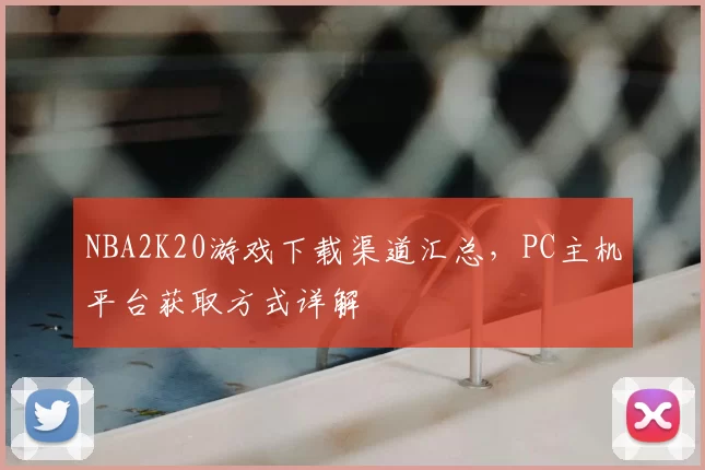 NBA2K20游戏下载渠道汇总,PC主机平台获取方式详解
