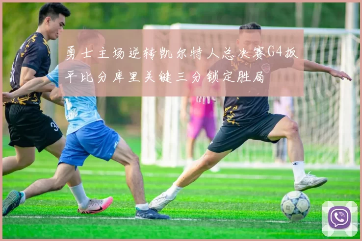 勇士主场逆转凯尔特人总决赛G4扳平比分库里关键三分锁定胜局