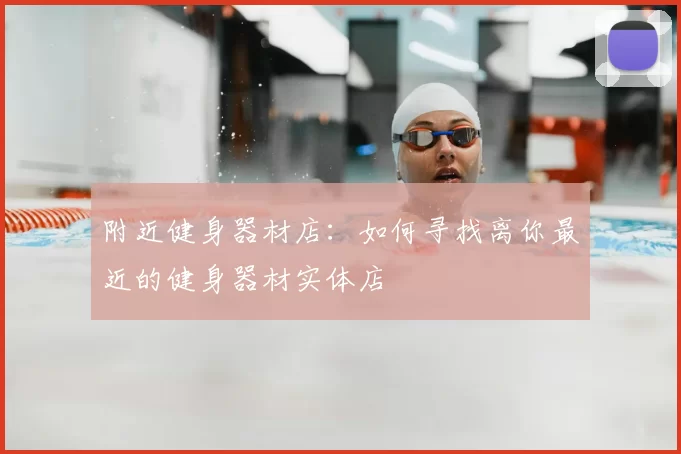 附近健身器材店:如何寻找离你最近的健身器材实体店