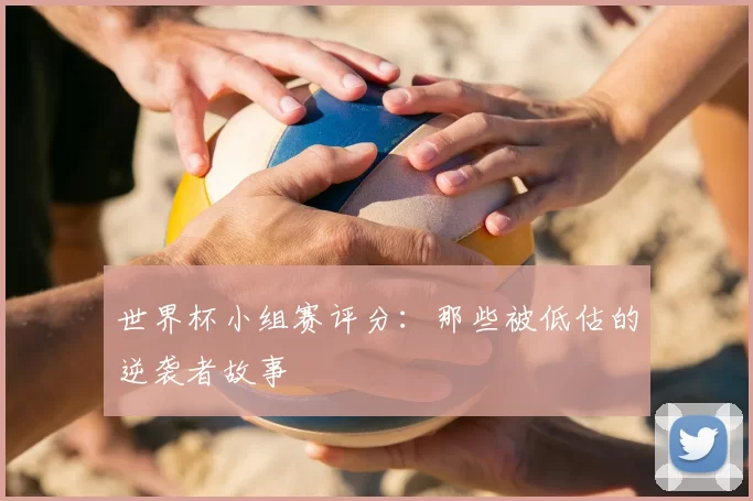 世界杯小组赛评分:那些被低估的逆袭者故事