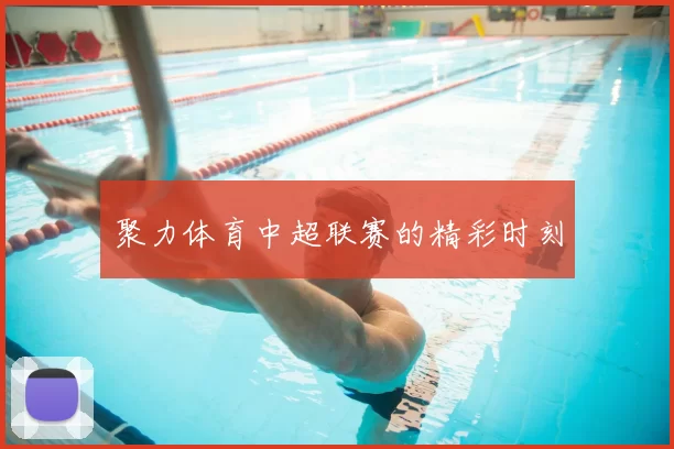 聚力体育中超联赛的精彩时刻