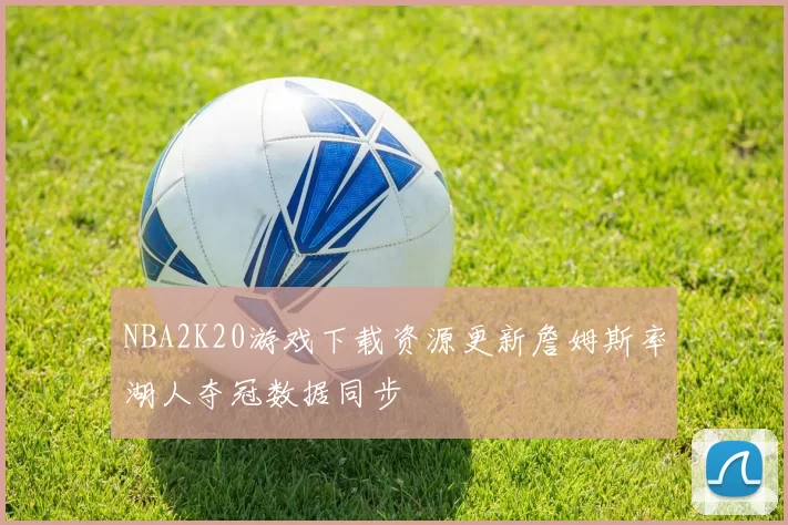 NBA2K20游戏下载资源更新詹姆斯率湖人夺冠数据同步
