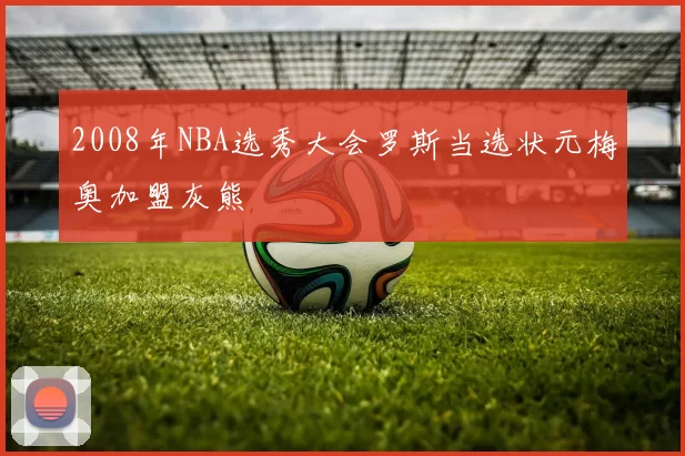 2008年NBA选秀大会罗斯当选状元梅奥加盟灰熊