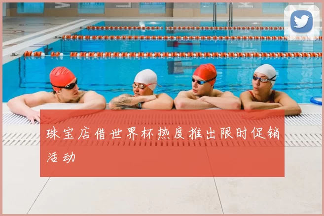 珠宝店借世界杯热度推出限时促销活动