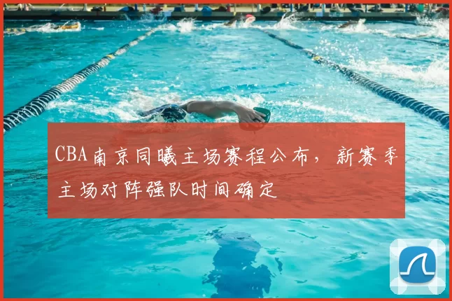 CBA南京同曦主场赛程公布，新赛季主场对阵强队时间确定