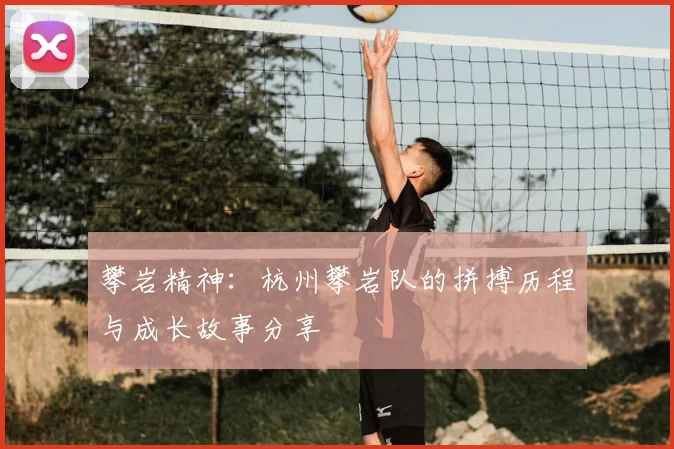 攀岩精神：杭州攀岩队的拼搏历程与成长故事分享