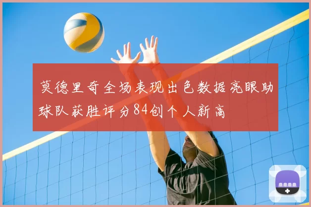 莫德里奇全场表现出色数据亮眼助球队获胜评分84创个人新高