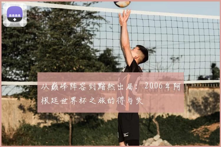 从巅峰阵容到黯然出局：2006年阿根廷世界杯之旅的得与失