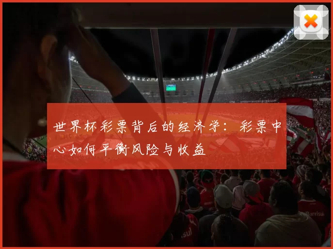 世界杯彩票背后的经济学：彩票中心如何平衡风险与收益