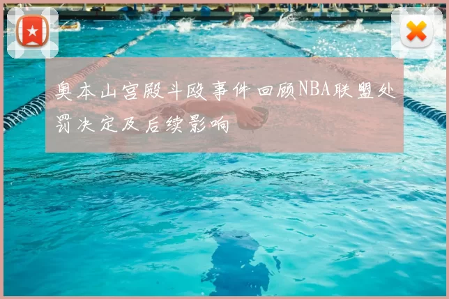 奥本山宫殿斗殴事件回顾NBA联盟处罚决定及后续影响