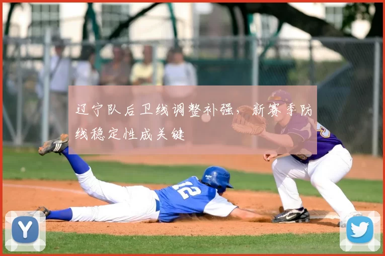 辽宁队后卫线调整补强，新赛季防线稳定性成关键