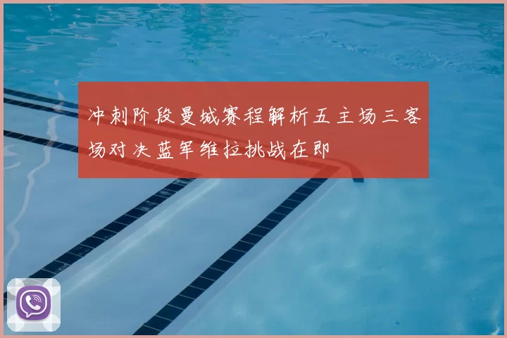 冲刺阶段曼城赛程解析五主场三客场对决蓝军维拉挑战在即