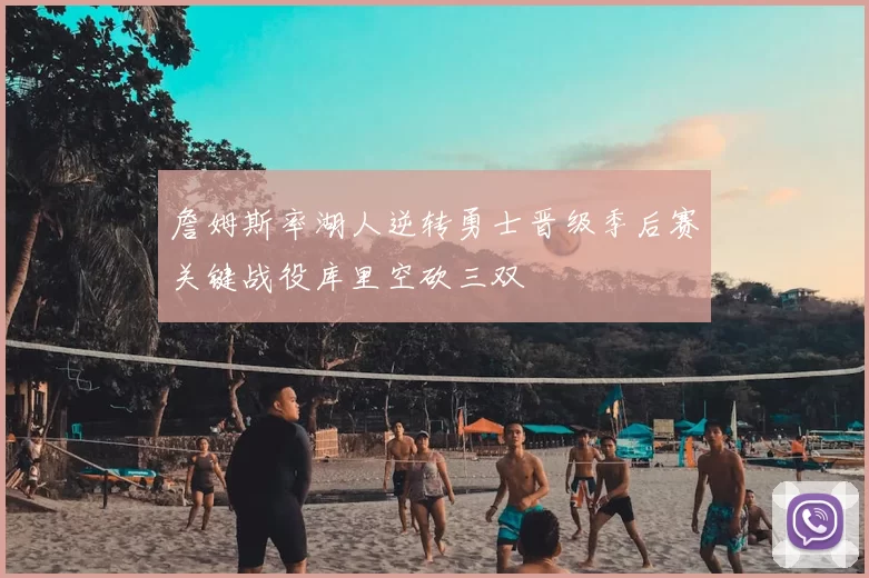 詹姆斯率湖人逆转勇士晋级季后赛关键战役库里空砍三双
