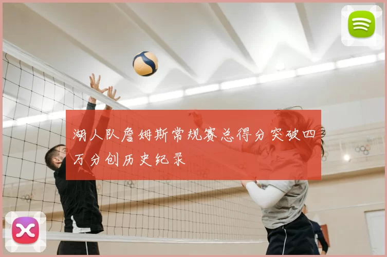 湖人队詹姆斯常规赛总得分突破四万分创历史纪录