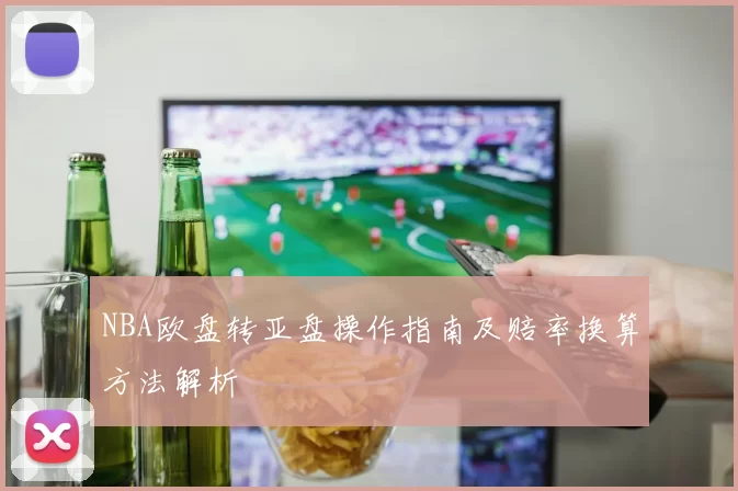 NBA欧盘转亚盘操作指南及赔率换算方法解析
