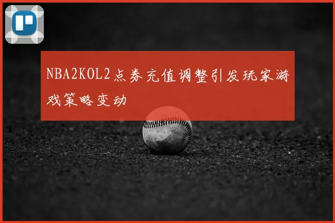 NBA2KOL2点券充值调整引发玩家游戏策略变动