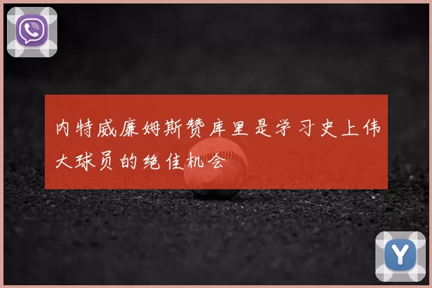 内特威廉姆斯赞库里是学习史上伟大球员的绝佳机会