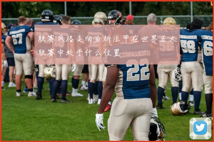 联赛风格走向分析法甲在世界五大联赛中处于什么位置