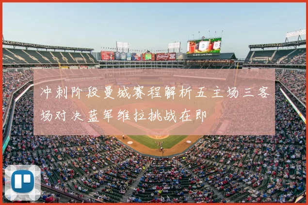 冲刺阶段曼城赛程解析五主场三客场对决蓝军维拉挑战在即