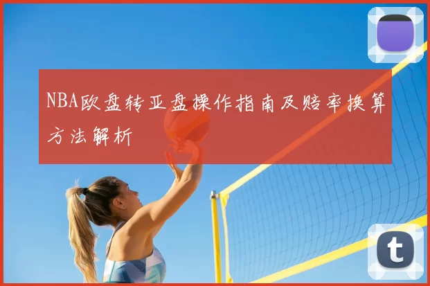 NBA欧盘转亚盘操作指南及赔率换算方法解析
