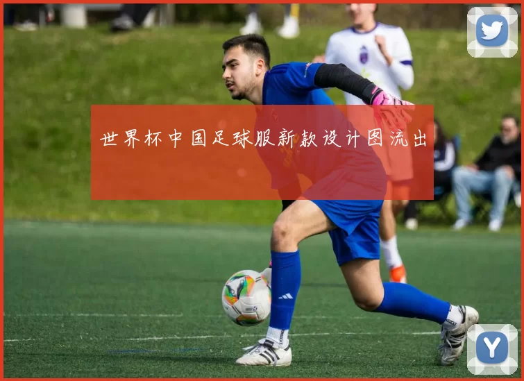 世界杯中国足球服新款设计图流出