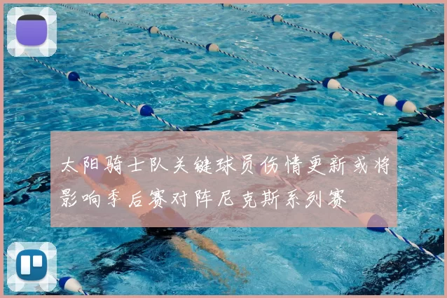 太阳骑士队关键球员伤情更新或将影响季后赛对阵尼克斯系列赛