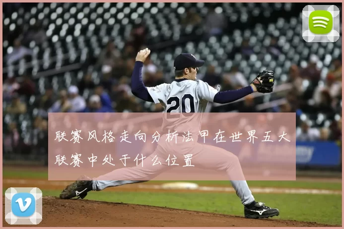 联赛风格走向分析法甲在世界五大联赛中处于什么位置