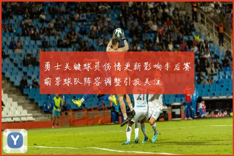 勇士关键球员伤情更新影响季后赛前景球队阵容调整引发关注
