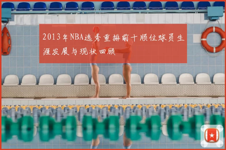2013年NBA选秀重排前十顺位球员生涯发展与现状回顾