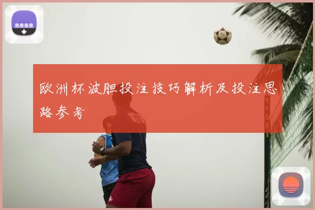 欧洲杯波胆投注技巧解析及投注思路参考